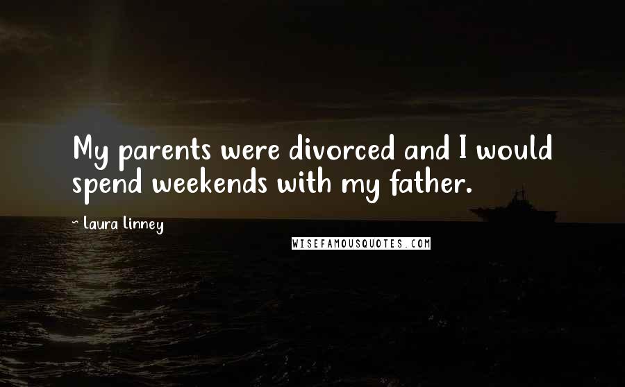 Laura Linney Quotes: My parents were divorced and I would spend weekends with my father.