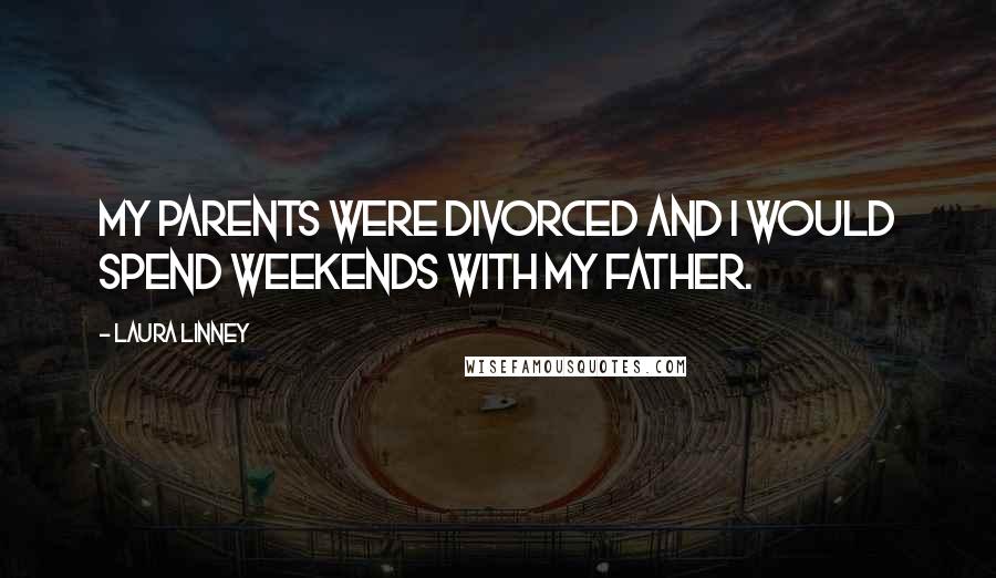 Laura Linney Quotes: My parents were divorced and I would spend weekends with my father.