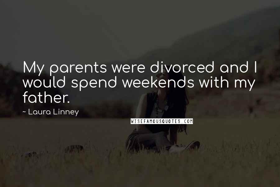 Laura Linney Quotes: My parents were divorced and I would spend weekends with my father.