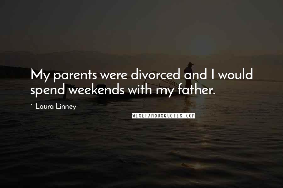 Laura Linney Quotes: My parents were divorced and I would spend weekends with my father.