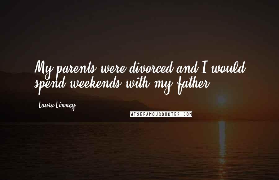 Laura Linney Quotes: My parents were divorced and I would spend weekends with my father.