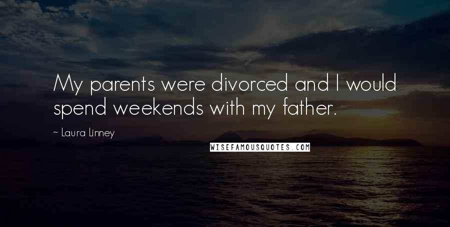 Laura Linney Quotes: My parents were divorced and I would spend weekends with my father.