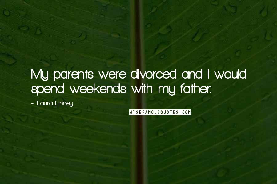 Laura Linney Quotes: My parents were divorced and I would spend weekends with my father.