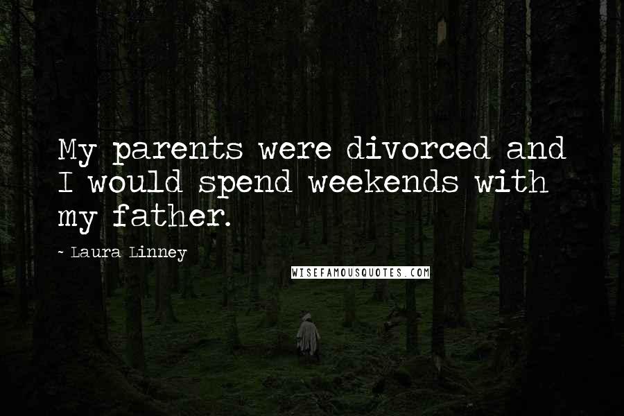 Laura Linney Quotes: My parents were divorced and I would spend weekends with my father.