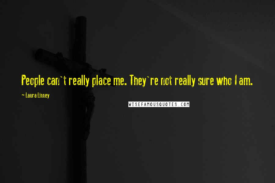 Laura Linney Quotes: People can't really place me. They're not really sure who I am.