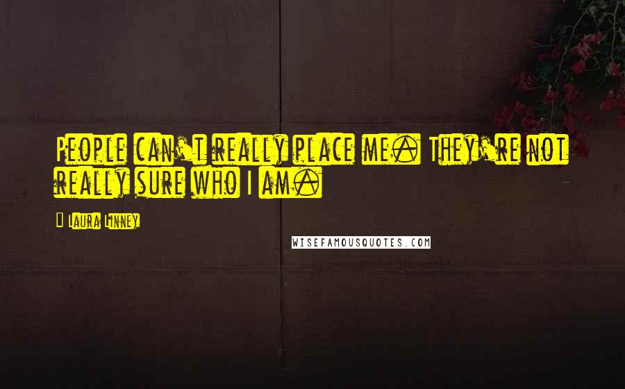 Laura Linney Quotes: People can't really place me. They're not really sure who I am.