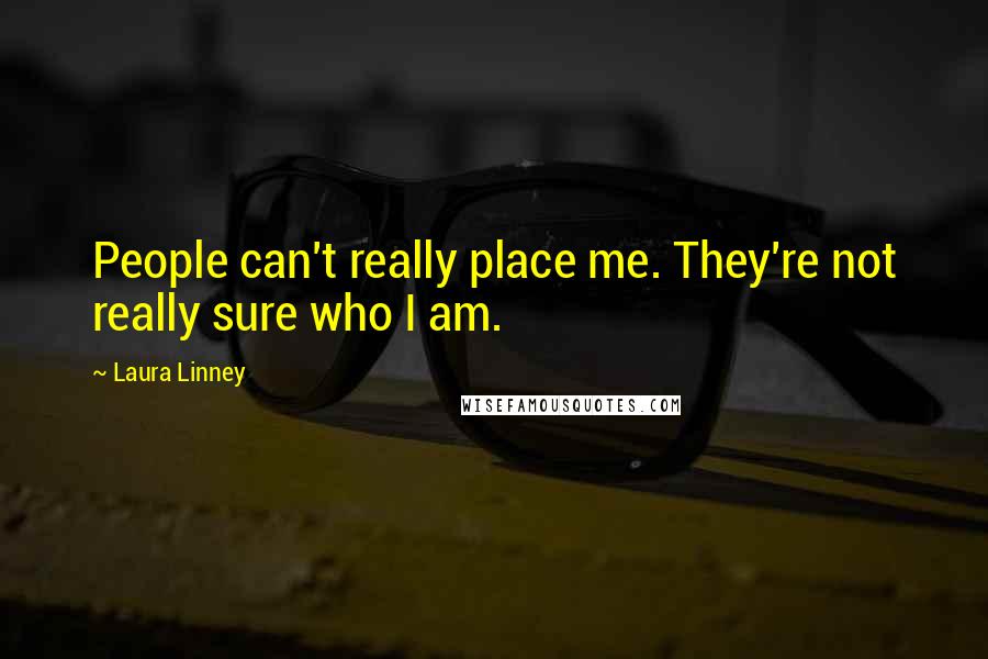 Laura Linney Quotes: People can't really place me. They're not really sure who I am.