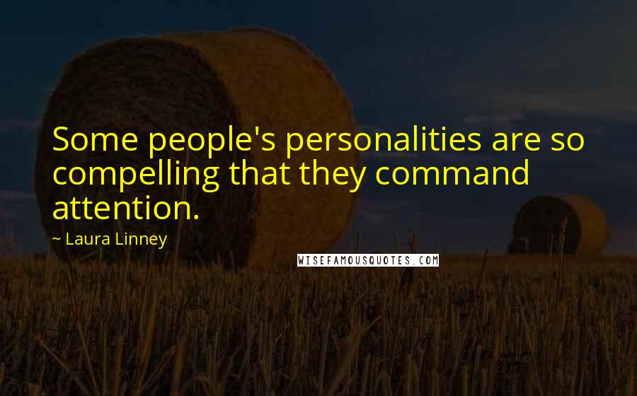 Laura Linney Quotes: Some people's personalities are so compelling that they command attention.