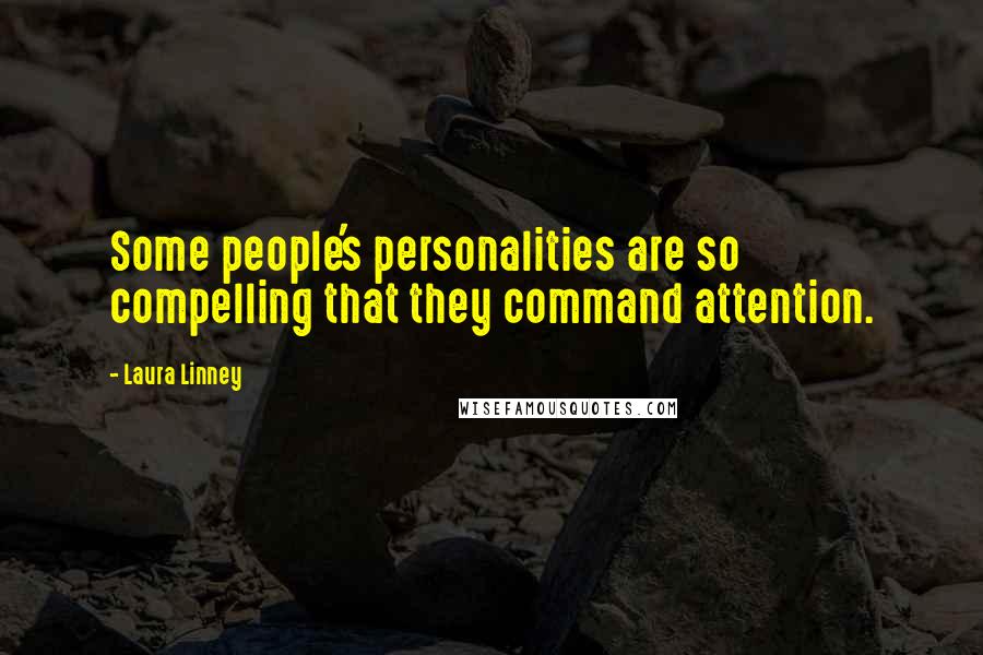 Laura Linney Quotes: Some people's personalities are so compelling that they command attention.