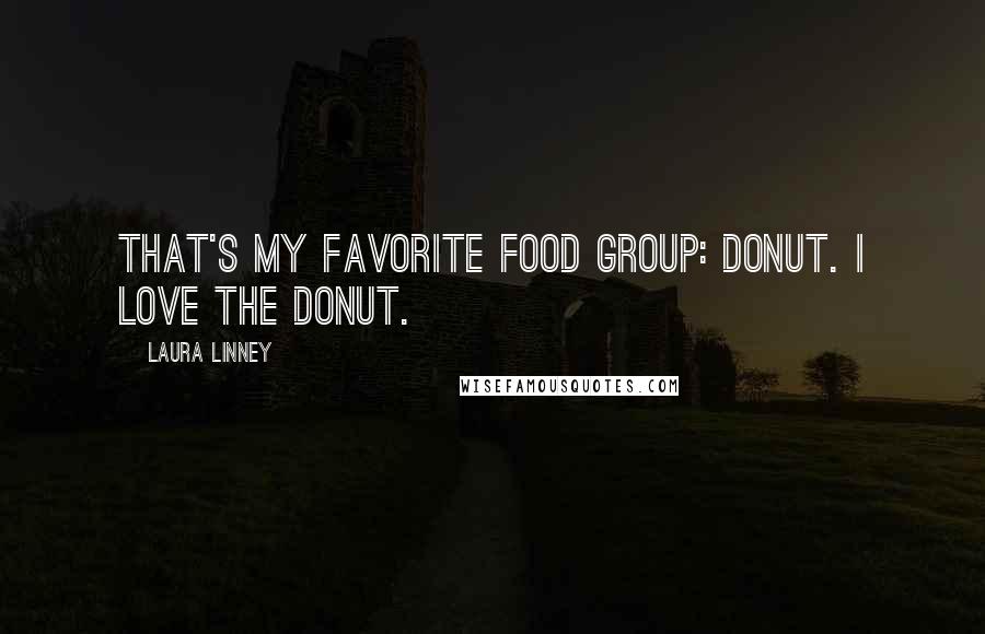 Laura Linney Quotes: That's my favorite food group: donut. I love the donut.