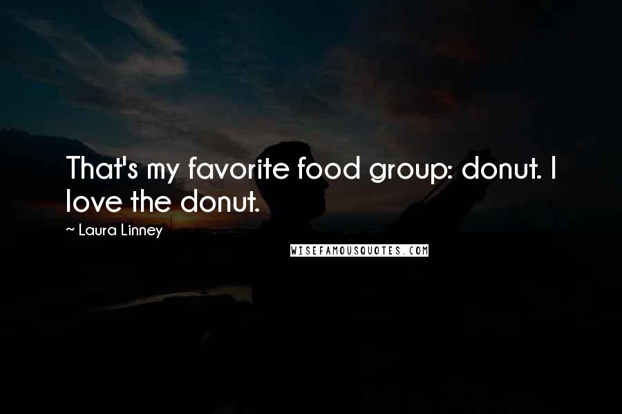 Laura Linney Quotes: That's my favorite food group: donut. I love the donut.