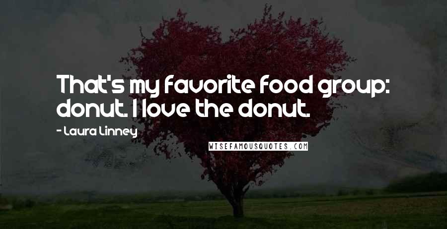 Laura Linney Quotes: That's my favorite food group: donut. I love the donut.