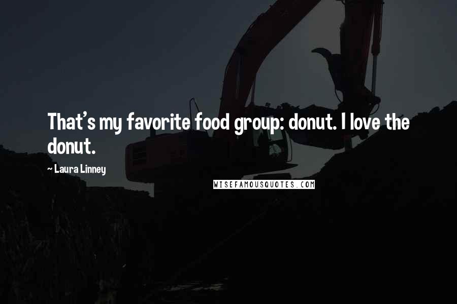 Laura Linney Quotes: That's my favorite food group: donut. I love the donut.