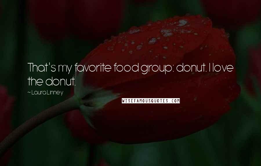 Laura Linney Quotes: That's my favorite food group: donut. I love the donut.