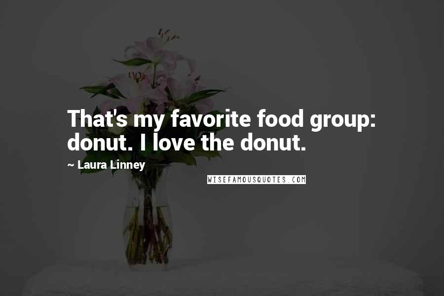 Laura Linney Quotes: That's my favorite food group: donut. I love the donut.