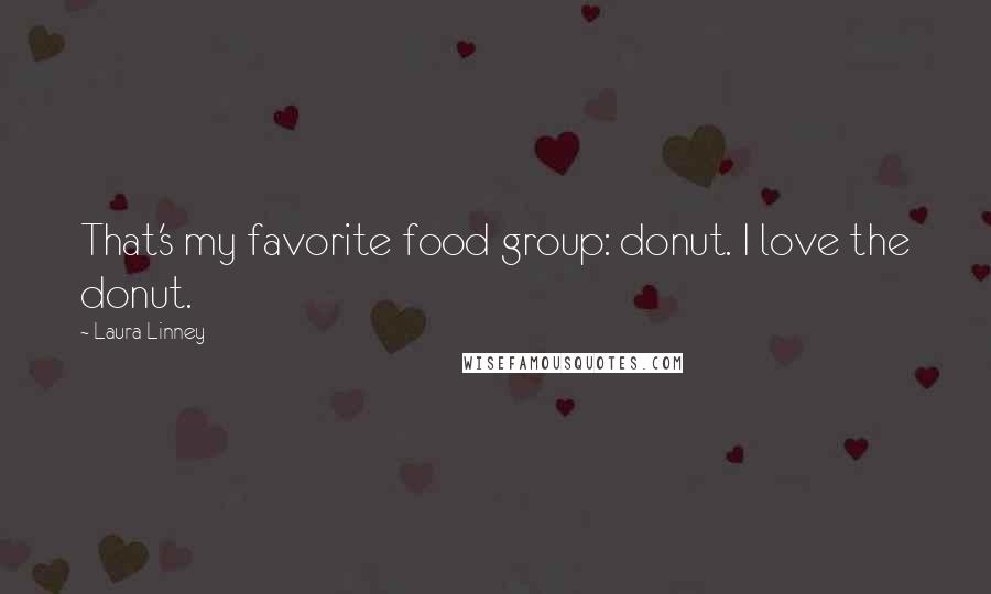 Laura Linney Quotes: That's my favorite food group: donut. I love the donut.