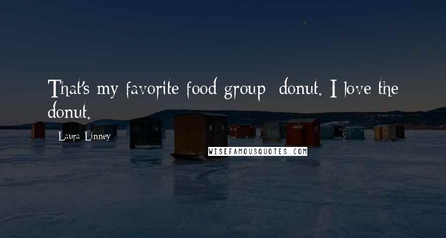 Laura Linney Quotes: That's my favorite food group: donut. I love the donut.