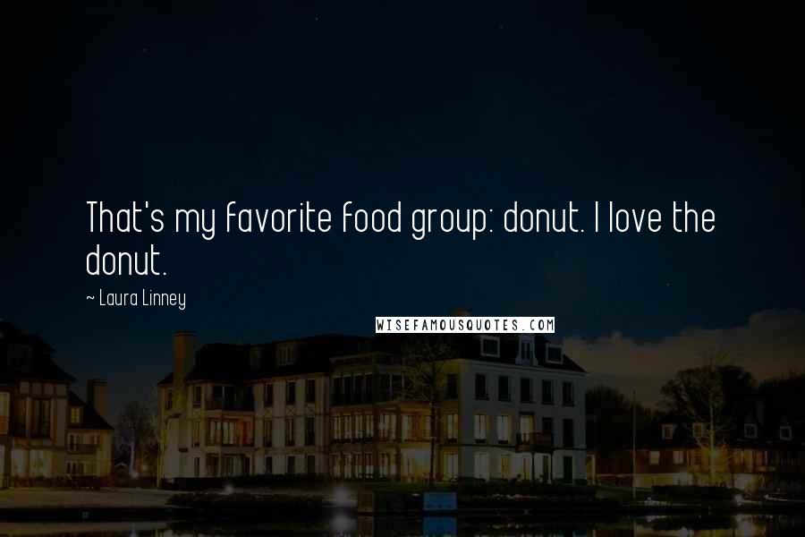 Laura Linney Quotes: That's my favorite food group: donut. I love the donut.