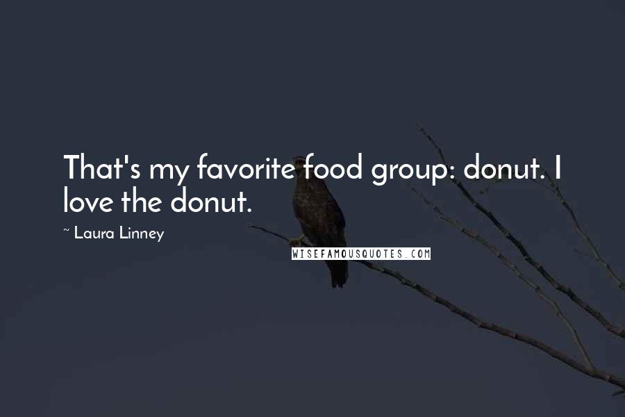 Laura Linney Quotes: That's my favorite food group: donut. I love the donut.