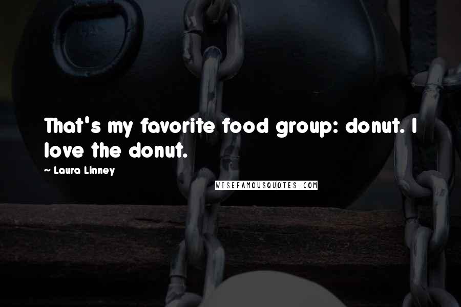 Laura Linney Quotes: That's my favorite food group: donut. I love the donut.