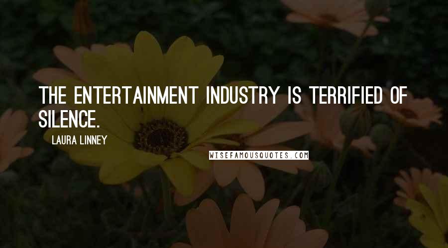 Laura Linney Quotes: The entertainment industry is terrified of silence.