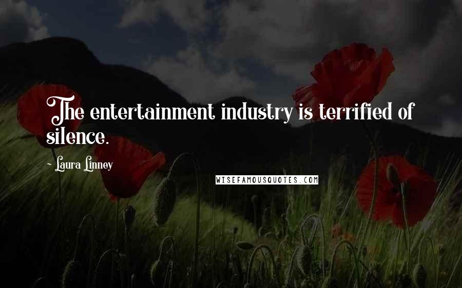 Laura Linney Quotes: The entertainment industry is terrified of silence.