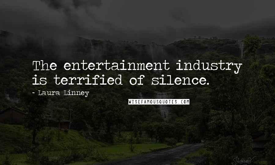 Laura Linney Quotes: The entertainment industry is terrified of silence.