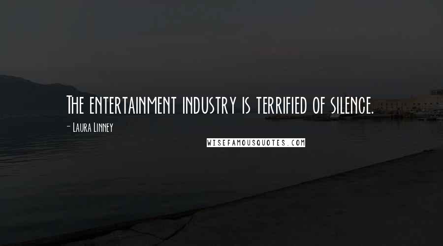 Laura Linney Quotes: The entertainment industry is terrified of silence.
