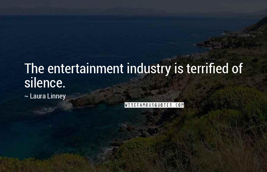 Laura Linney Quotes: The entertainment industry is terrified of silence.