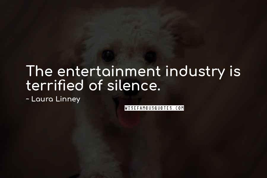 Laura Linney Quotes: The entertainment industry is terrified of silence.