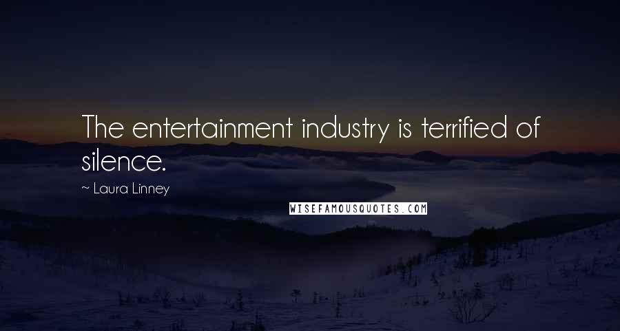 Laura Linney Quotes: The entertainment industry is terrified of silence.