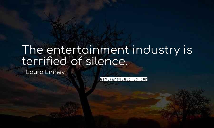 Laura Linney Quotes: The entertainment industry is terrified of silence.