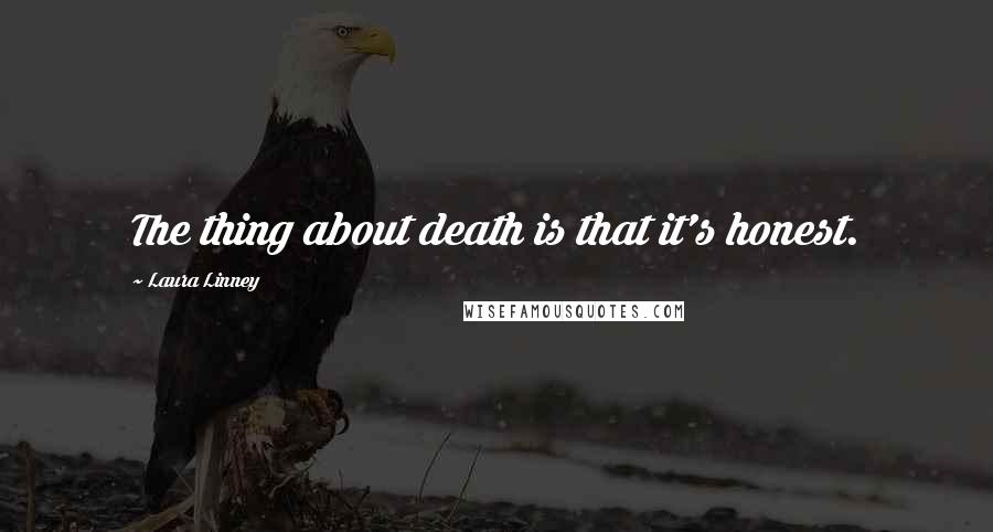 Laura Linney Quotes: The thing about death is that it's honest.