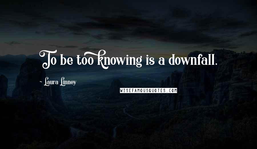 Laura Linney Quotes: To be too knowing is a downfall.