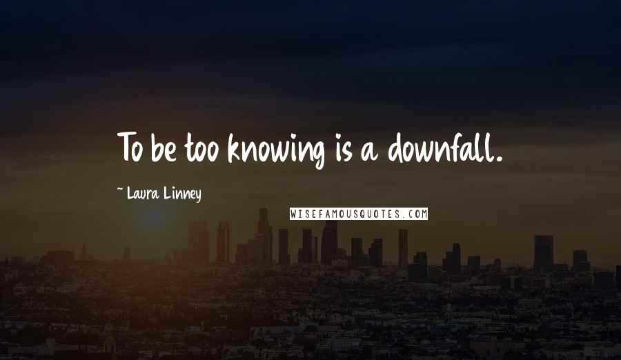 Laura Linney Quotes: To be too knowing is a downfall.