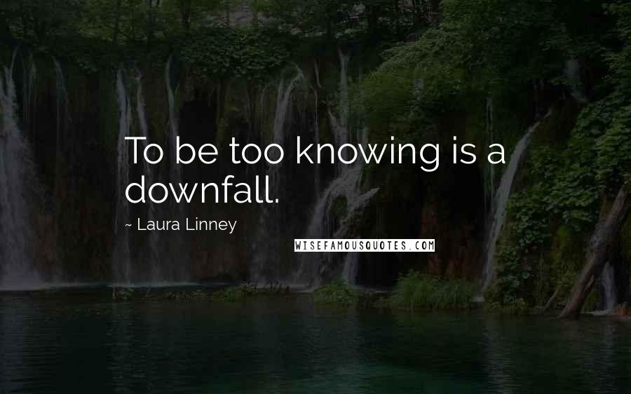 Laura Linney Quotes: To be too knowing is a downfall.