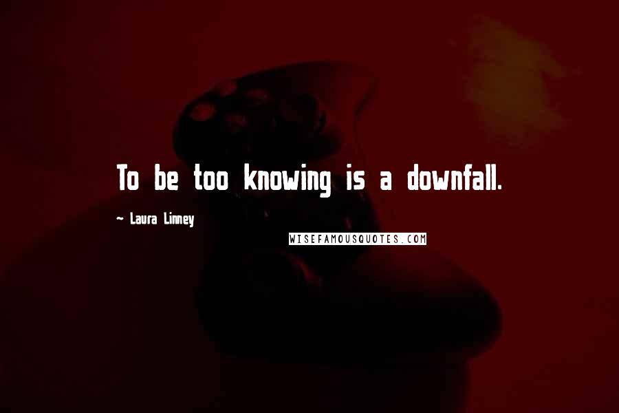 Laura Linney Quotes: To be too knowing is a downfall.