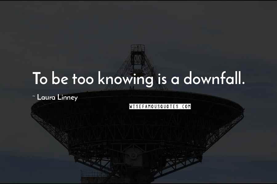 Laura Linney Quotes: To be too knowing is a downfall.