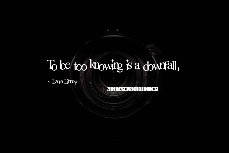 Laura Linney Quotes: To be too knowing is a downfall.