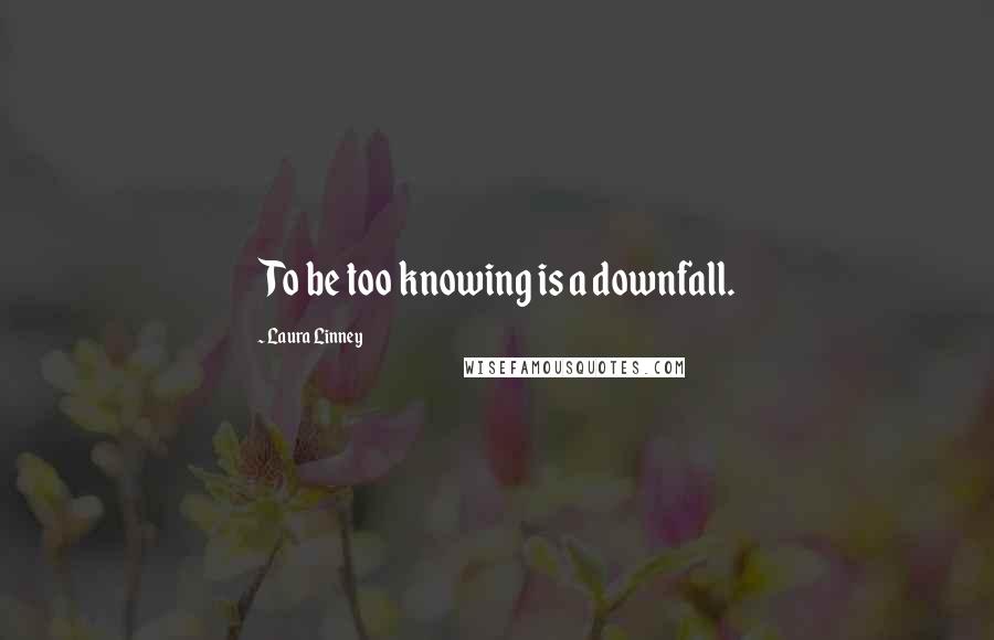 Laura Linney Quotes: To be too knowing is a downfall.