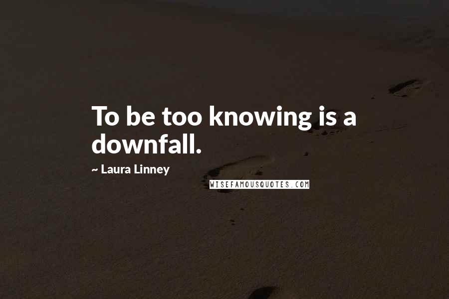 Laura Linney Quotes: To be too knowing is a downfall.