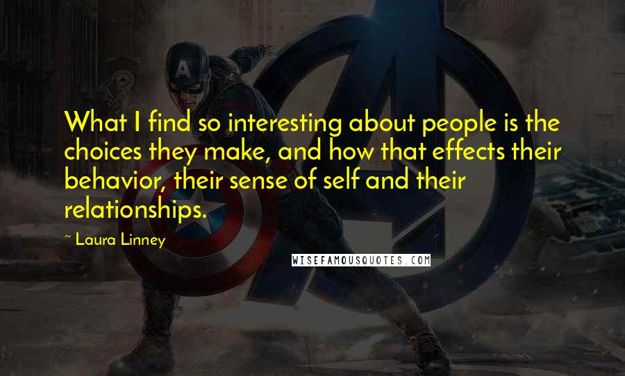 Laura Linney Quotes: What I find so interesting about people is the choices they make, and how that effects their behavior, their sense of self and their relationships.