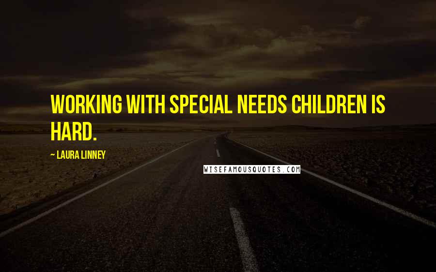 Laura Linney Quotes: Working with special needs children is hard.