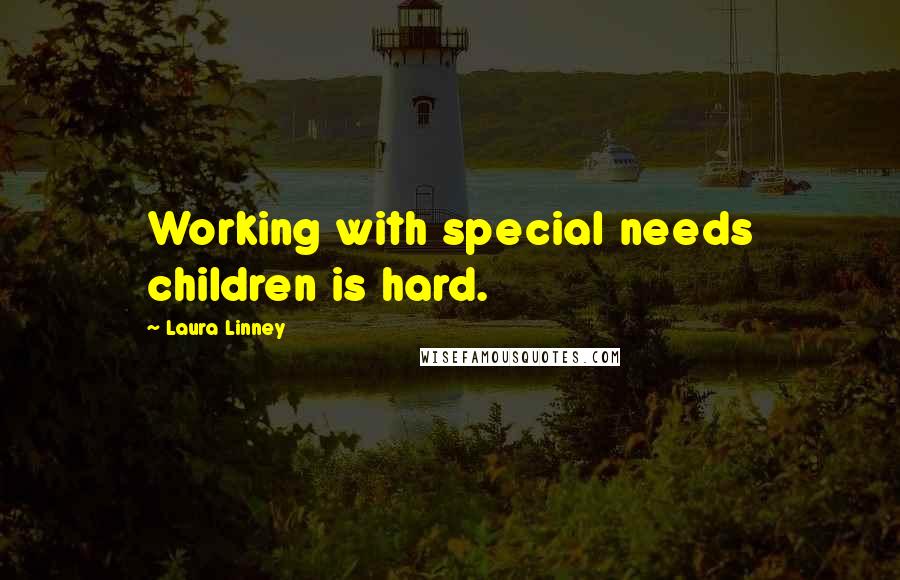 Laura Linney Quotes: Working with special needs children is hard.