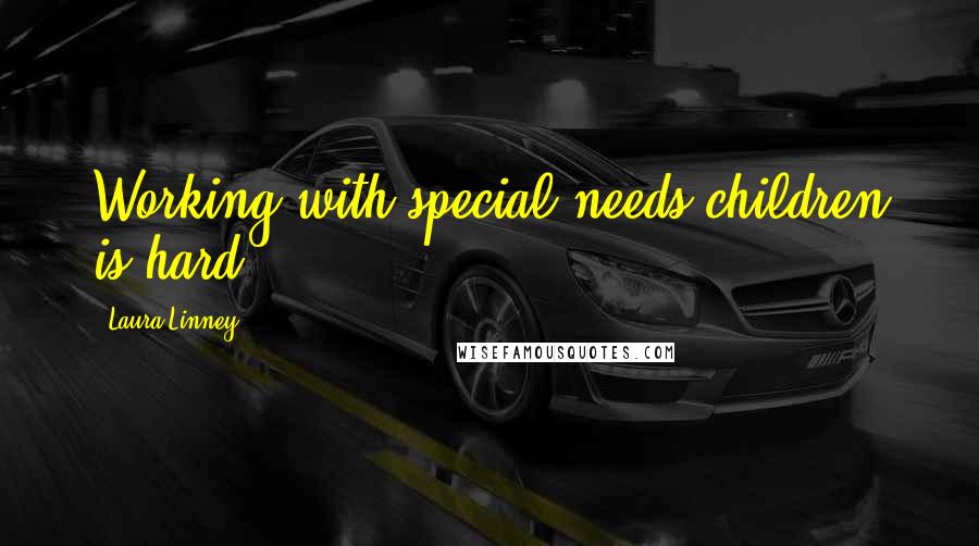 Laura Linney Quotes: Working with special needs children is hard.