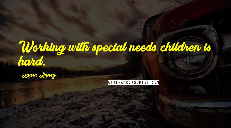 Laura Linney Quotes: Working with special needs children is hard.