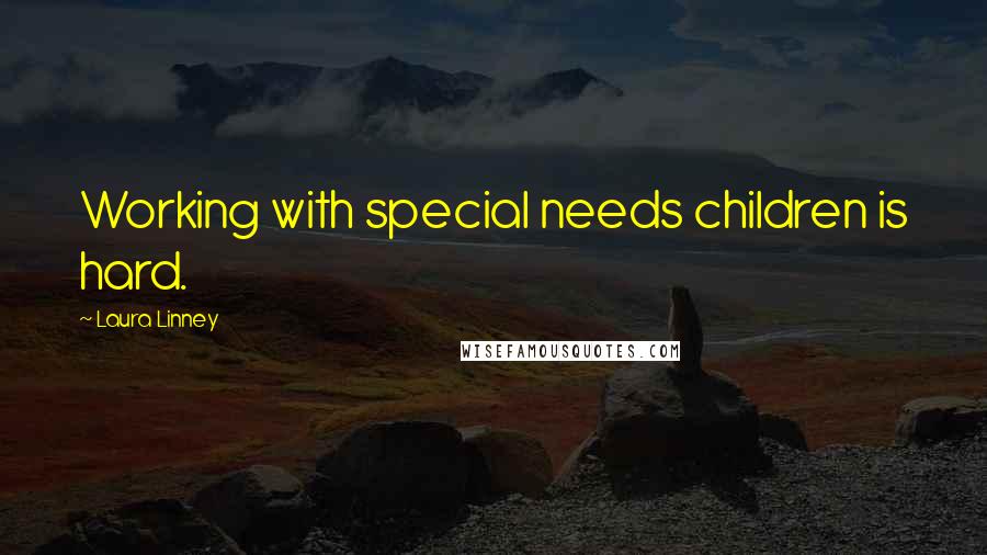 Laura Linney Quotes: Working with special needs children is hard.