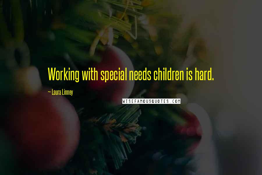 Laura Linney Quotes: Working with special needs children is hard.