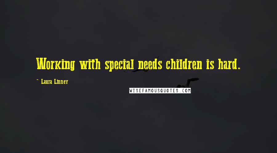 Laura Linney Quotes: Working with special needs children is hard.