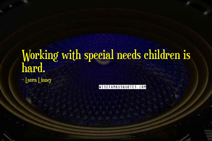 Laura Linney Quotes: Working with special needs children is hard.